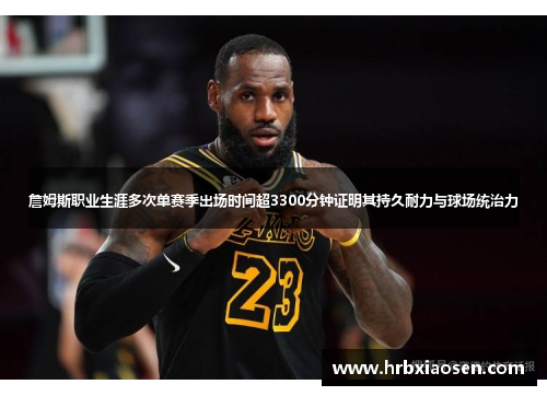 詹姆斯职业生涯多次单赛季出场时间超3300分钟证明其持久耐力与球场统治力