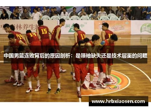 中国男篮连败背后的原因剖析：是领袖缺失还是技术层面的问题