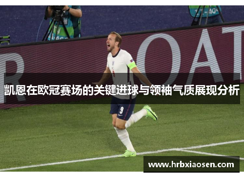 凯恩在欧冠赛场的关键进球与领袖气质展现分析