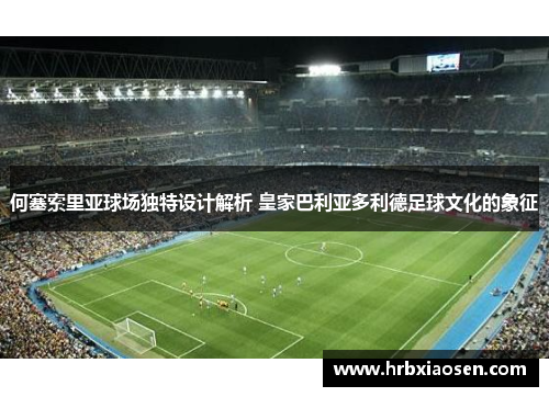 何塞索里亚球场独特设计解析 皇家巴利亚多利德足球文化的象征