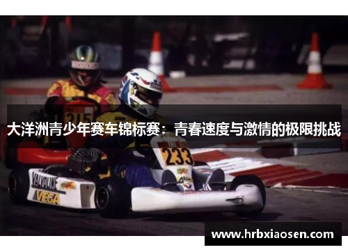 大洋洲青少年赛车锦标赛：青春速度与激情的极限挑战
