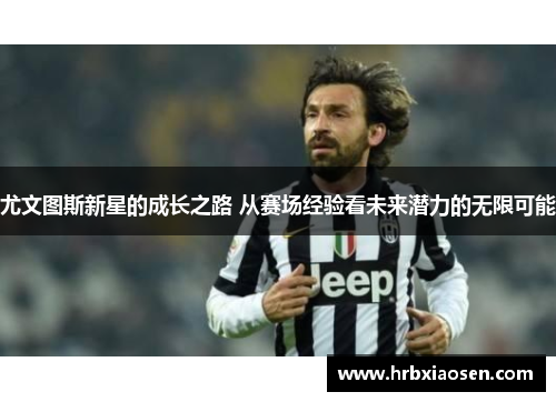 尤文图斯新星的成长之路 从赛场经验看未来潜力的无限可能