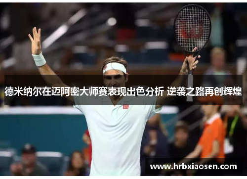德米纳尔在迈阿密大师赛表现出色分析 逆袭之路再创辉煌