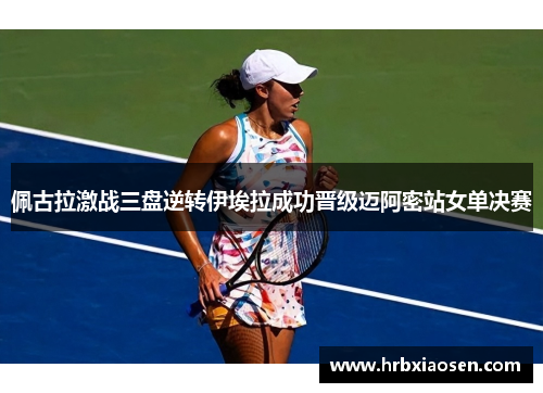 佩古拉激战三盘逆转伊埃拉成功晋级迈阿密站女单决赛