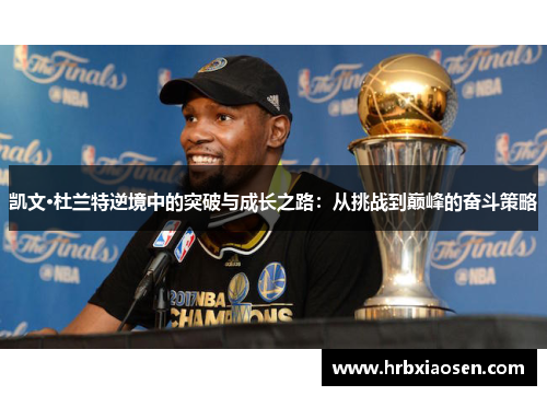 凯文·杜兰特逆境中的突破与成长之路：从挑战到巅峰的奋斗策略