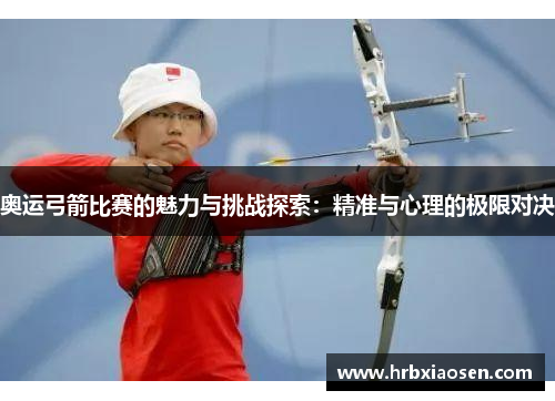 奥运弓箭比赛的魅力与挑战探索：精准与心理的极限对决