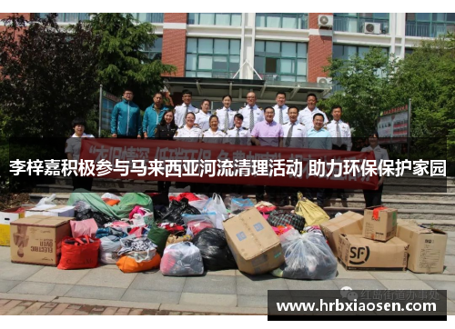 李梓嘉积极参与马来西亚河流清理活动 助力环保保护家园