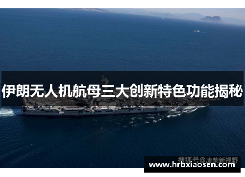 伊朗无人机航母三大创新特色功能揭秘