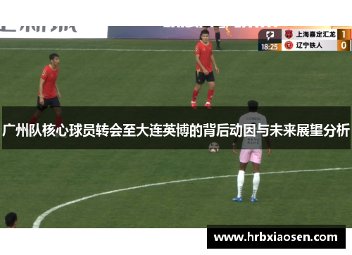 广州队核心球员转会至大连英博的背后动因与未来展望分析