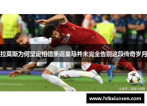 拉莫斯为何坚定相信重返皇马并未完全告别这段传奇岁月