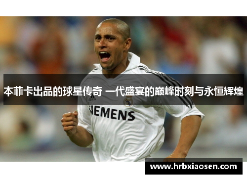本菲卡出品的球星传奇 一代盛宴的巅峰时刻与永恒辉煌