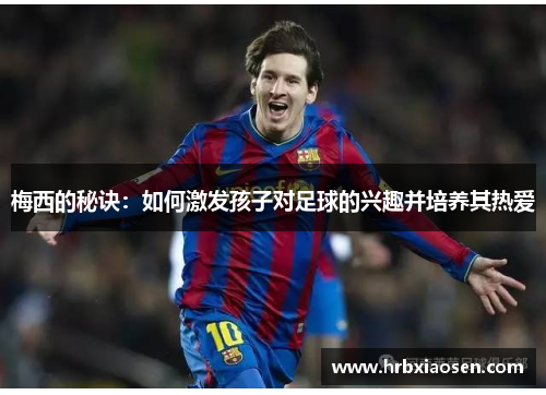 梅西的秘诀：如何激发孩子对足球的兴趣并培养其热爱