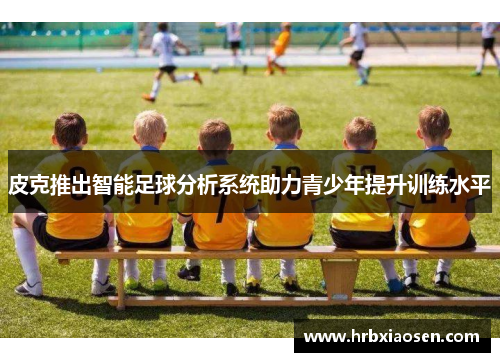 皮克推出智能足球分析系统助力青少年提升训练水平
