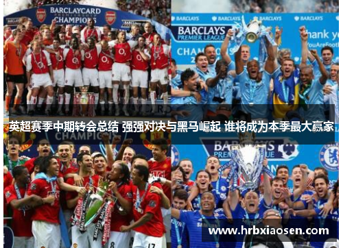 英超赛季中期转会总结 强强对决与黑马崛起 谁将成为本季最大赢家 英超赛季中期转会总结 强强对决与黑马崛起 谁将成为本季最大赢家
