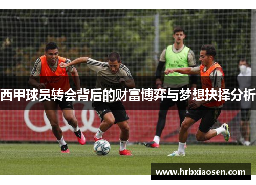 西甲球员转会背后的财富博弈与梦想抉择分析