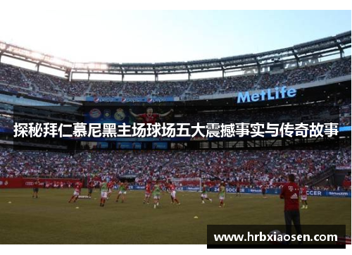 探秘拜仁慕尼黑主场球场五大震撼事实与传奇故事