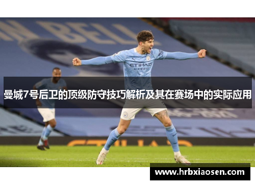 曼城7号后卫的顶级防守技巧解析及其在赛场中的实际应用