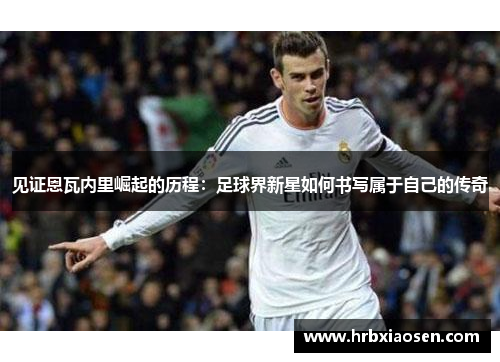 见证恩瓦内里崛起的历程：足球界新星如何书写属于自己的传奇