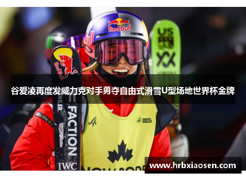 谷爱凌再度发威力克对手勇夺自由式滑雪U型场地世界杯金牌