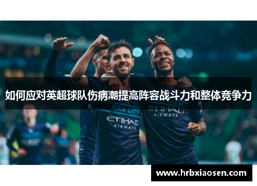 如何应对英超球队伤病潮提高阵容战斗力和整体竞争力 如何应对英超球队伤病潮提高阵容战斗力和整体竞争力