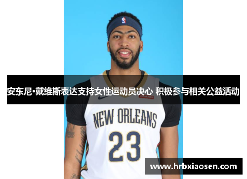 安东尼·戴维斯表达支持女性运动员决心 积极参与相关公益活动