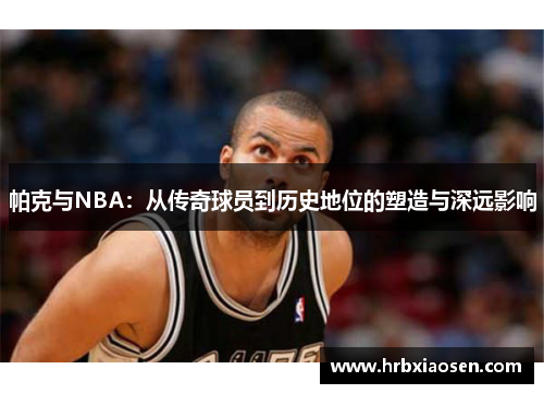 /uploads/images/20260224/pa-ke-yu-nba-cong-chuan-qi-qiu-yuan-dao-li-shi-di-wei-de-su-zao-yu-shen-yuan-ying-xiang.webp
