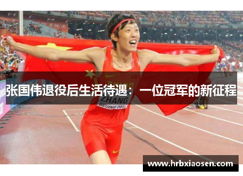 张国伟退役后生活待遇：一位冠军的新征程