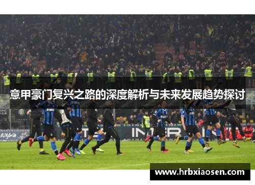 意甲豪门复兴之路的深度解析与未来发展趋势探讨