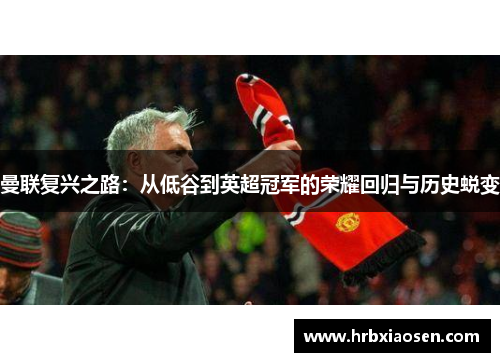 曼联复兴之路：从低谷到英超冠军的荣耀回归与历史蜕变